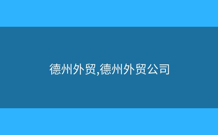 德州外貿(mào),德州外貿(mào)公司
