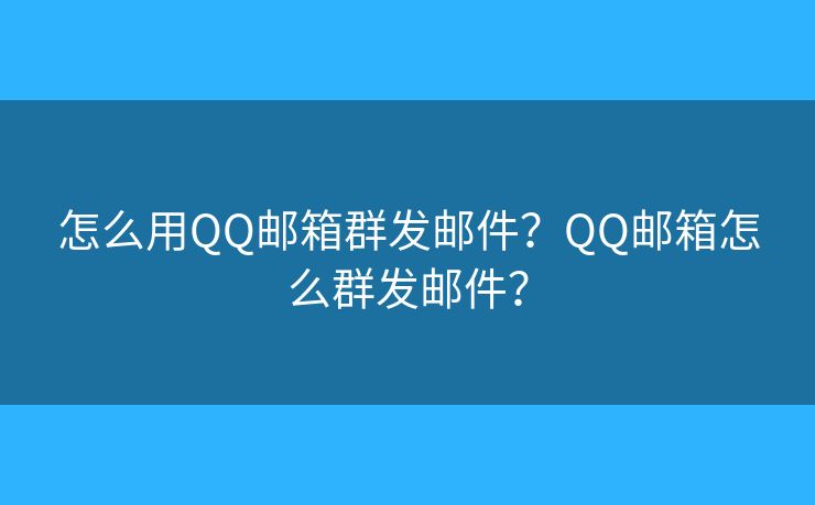 怎么用QQ郵箱群發(fā)郵件？QQ郵箱怎么群發(fā)郵件？