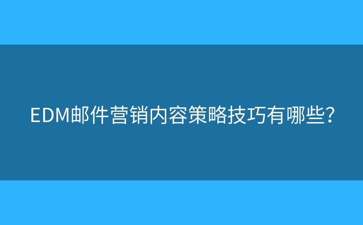 EDM郵件營銷內(nèi)容策略技巧有哪些？