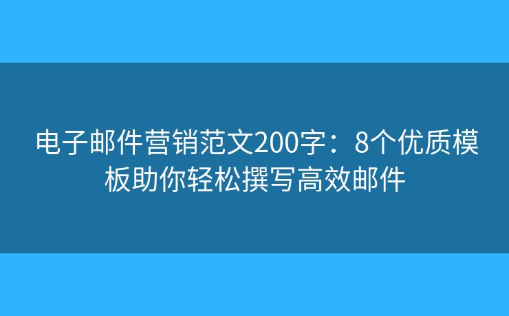 電子郵件營(yíng)銷范文200字：8個(gè)優(yōu)質(zhì)模板助你輕松撰寫高效郵件
