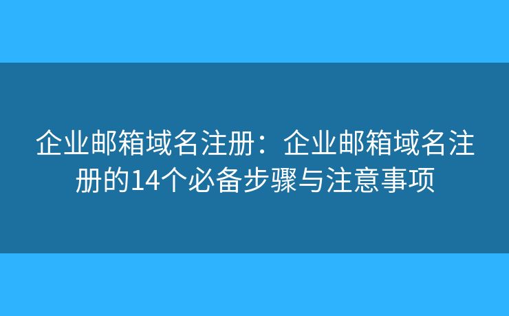 企業(yè)郵箱域名注冊(cè)：企業(yè)郵箱域名注冊(cè)的14個(gè)必備步驟與注意事項(xiàng)