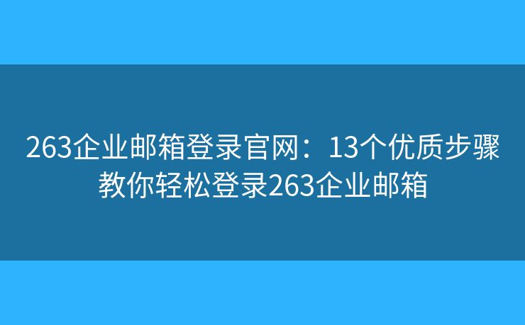 263企業(yè)郵箱登錄官網(wǎng)：13個(gè)優(yōu)質(zhì)步驟教你輕松登錄263企業(yè)郵箱