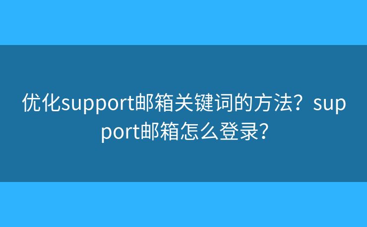優(yōu)化support郵箱關(guān)鍵詞的方法？support郵箱怎么登錄？