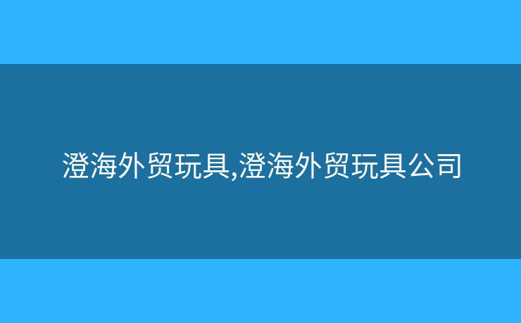 澄海外貿(mào)玩具,澄海外貿(mào)玩具公司