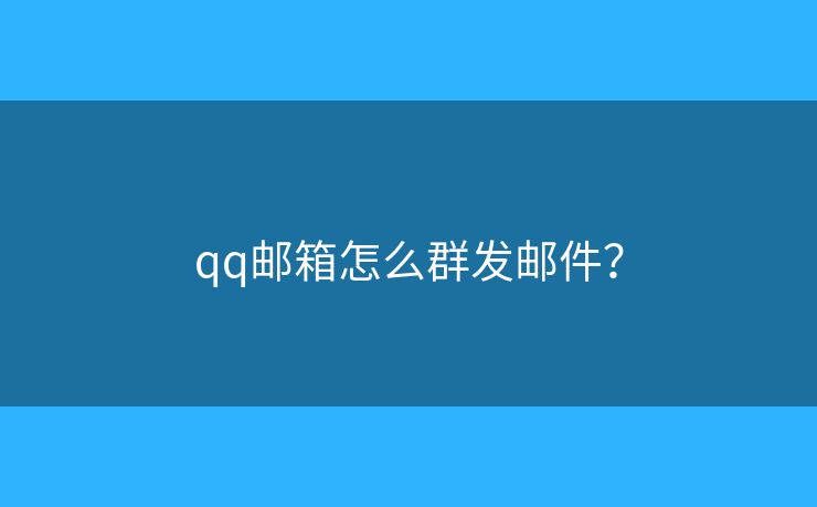 qq郵箱怎么群發(fā)郵件？