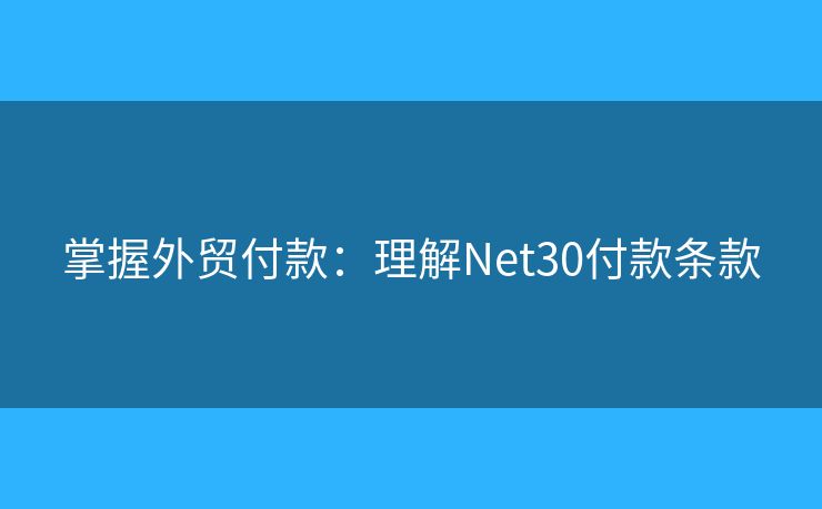 掌握外貿(mào)付款：理解Net30付款條款