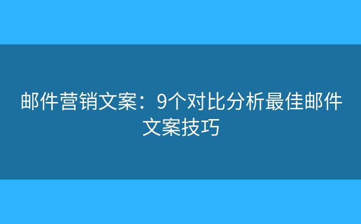 郵件營銷文案：9個對比分析最佳郵件文案技巧