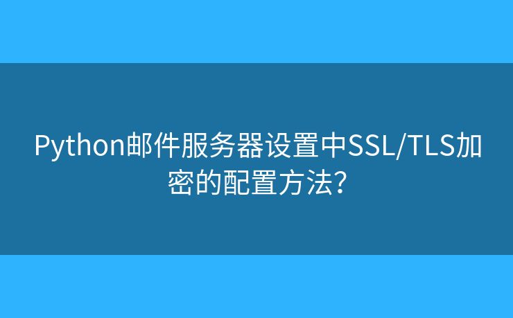 Python郵件服務器設置中SSL/TLS加密的配置方法？