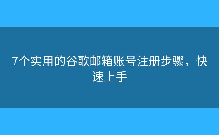 7個實用的谷歌郵箱賬號注冊步驟，快速上手