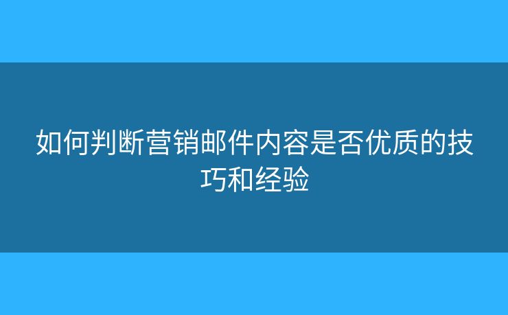 如何判斷營銷郵件內容是否優(yōu)質的技巧和經(jīng)驗