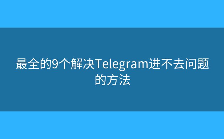最全的9個解決Telegram進不去問題的方法