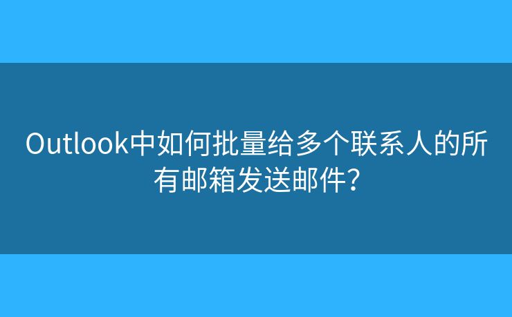 Outlook中如何批量給多個(gè)聯(lián)系人的所有郵箱發(fā)送郵件？