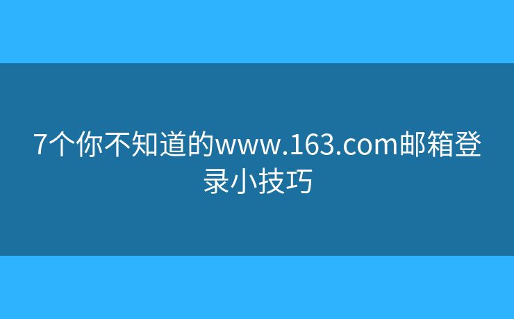7個(gè)你不知道的www.163.com郵箱登錄小技巧