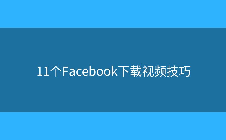 11個Facebook下載視頻技巧