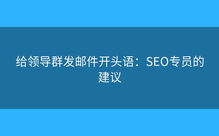 給領(lǐng)導群發(fā)郵件開頭語：SEO專員的建議