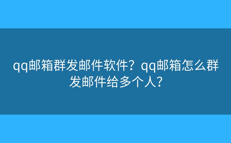 qq郵箱群發(fā)郵件軟件？qq郵箱怎么群發(fā)郵件給多個(gè)人？