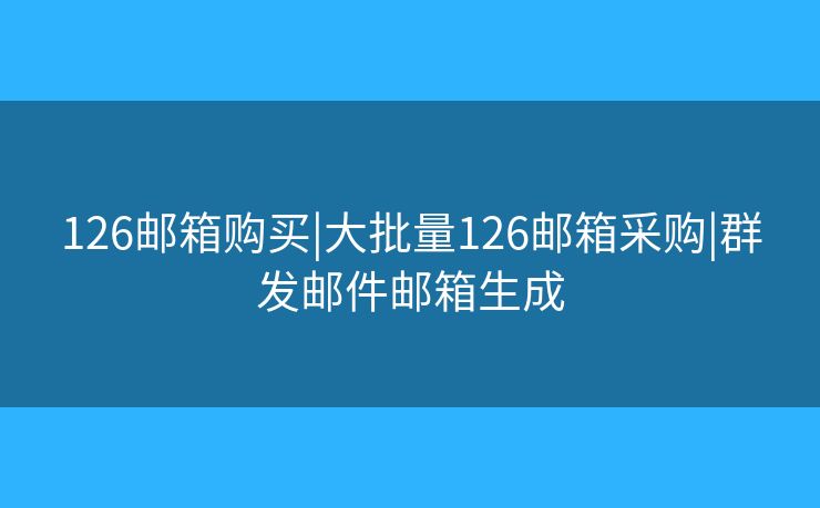 126郵箱購(gòu)買|大批量126郵箱采購(gòu)|群發(fā)郵件郵箱生成