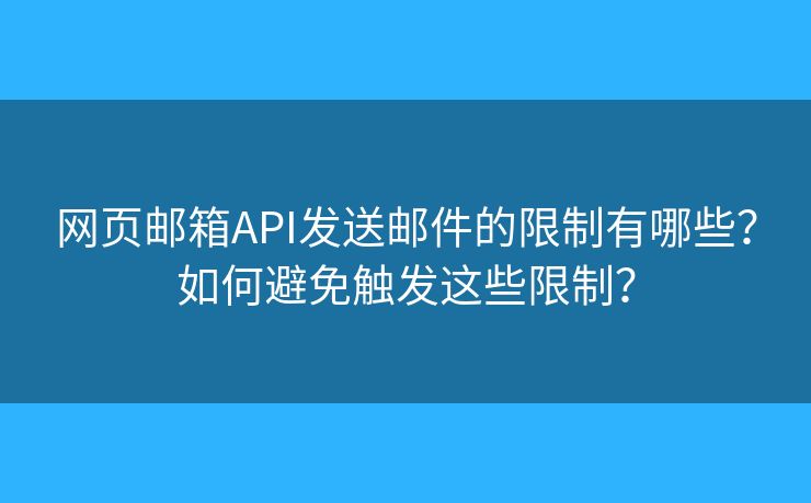 網(wǎng)頁郵箱API發(fā)送郵件的限制有哪些？如何避免觸發(fā)這些限制？