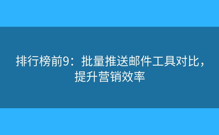 排行榜前9：批量推送郵件工具對比，提升營銷效率