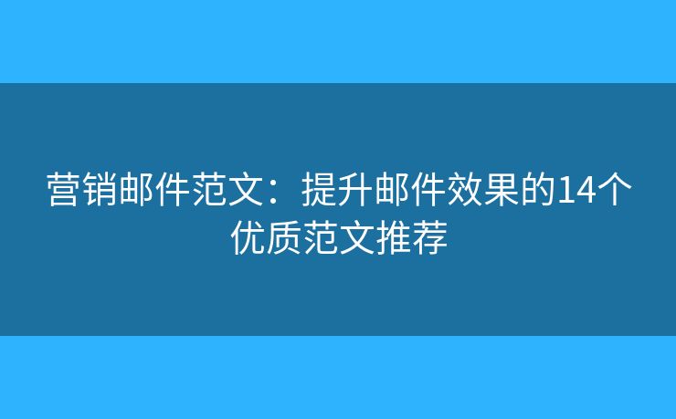營(yíng)銷郵件范文：提升郵件效果的14個(gè)優(yōu)質(zhì)范文推薦