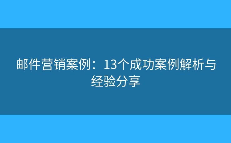 郵件營銷案例：13個成功案例解析與經(jīng)驗分享