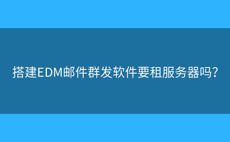 搭建EDM郵件群發(fā)軟件要租服務(wù)器嗎？
