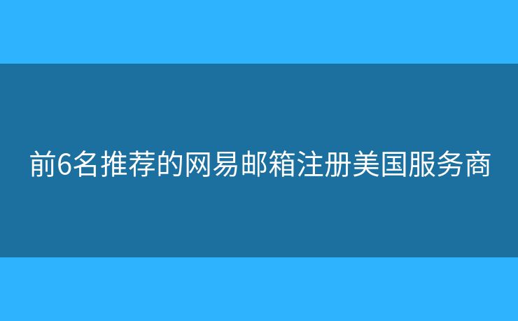 前6名推薦的網易郵箱注冊美國服務商