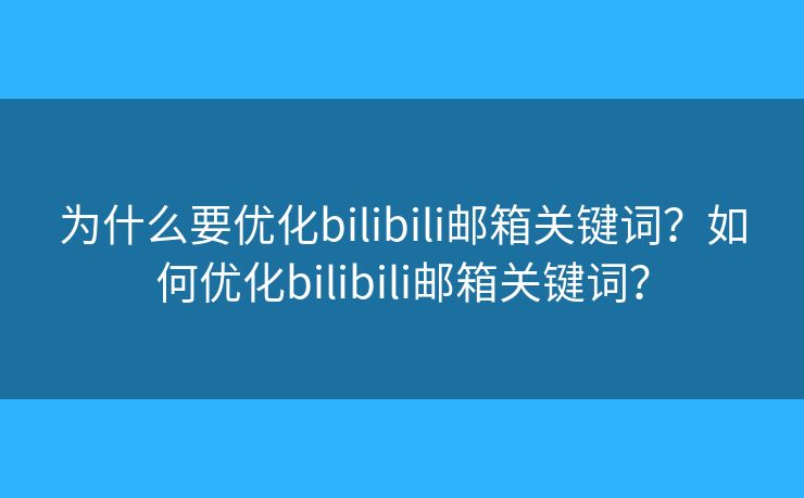 為什么要優(yōu)化bilibili郵箱關(guān)鍵詞？如何優(yōu)化bilibili郵箱關(guān)鍵詞？