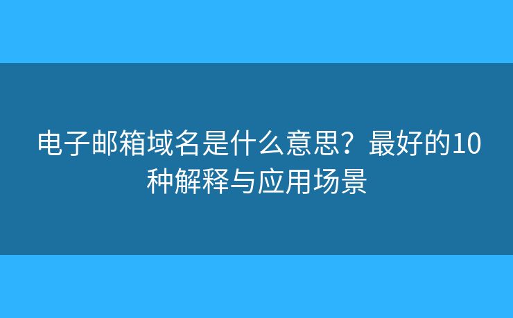 電子郵箱域名是什么意思？最好的10種解釋與應(yīng)用場景