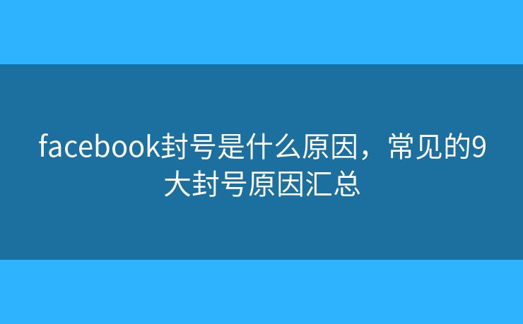 facebook封號是什么原因，常見的9大封號原因匯總
