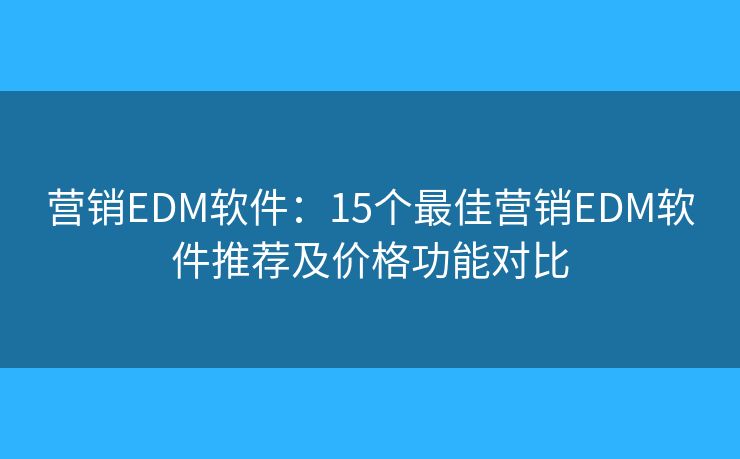 營(yíng)銷EDM軟件：15個(gè)最佳營(yíng)銷EDM軟件推薦及價(jià)格功能對(duì)比