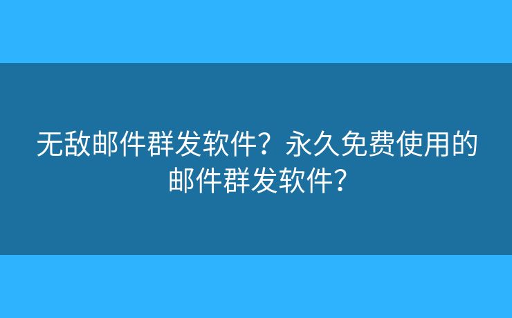 無敵郵件群發(fā)軟件？永久免費使用的郵件群發(fā)軟件？