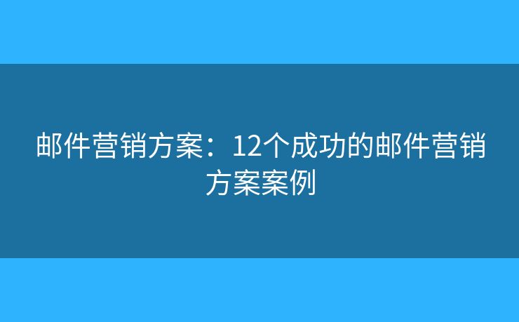 郵件營銷方案：12個成功的郵件營銷方案案例