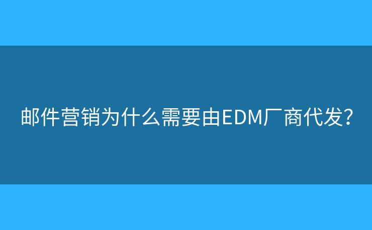 郵件營銷為什么需要由EDM廠商代發(fā)？
