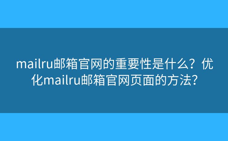 mailru郵箱官網的重要性是什么？優(yōu)化mailru郵箱官網頁面的方法？