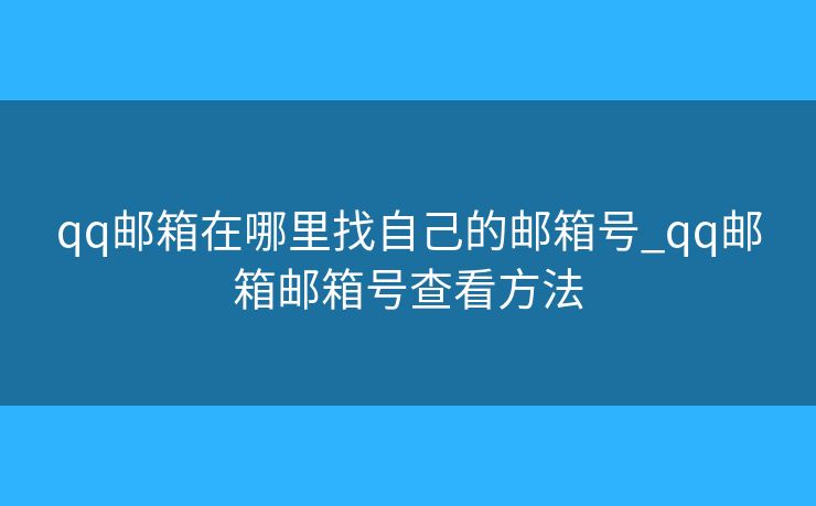 qq郵箱在哪里找自己的郵箱號_qq郵箱郵箱號查看方法