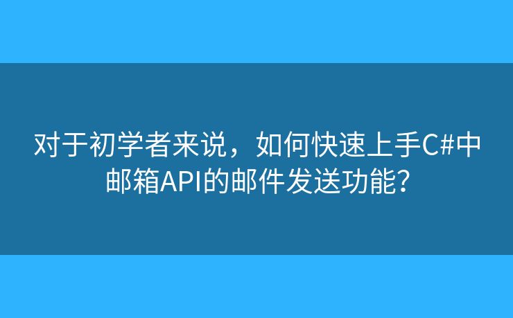 對于初學(xué)者來說，如何快速上手C#中郵箱API的郵件發(fā)送功能？