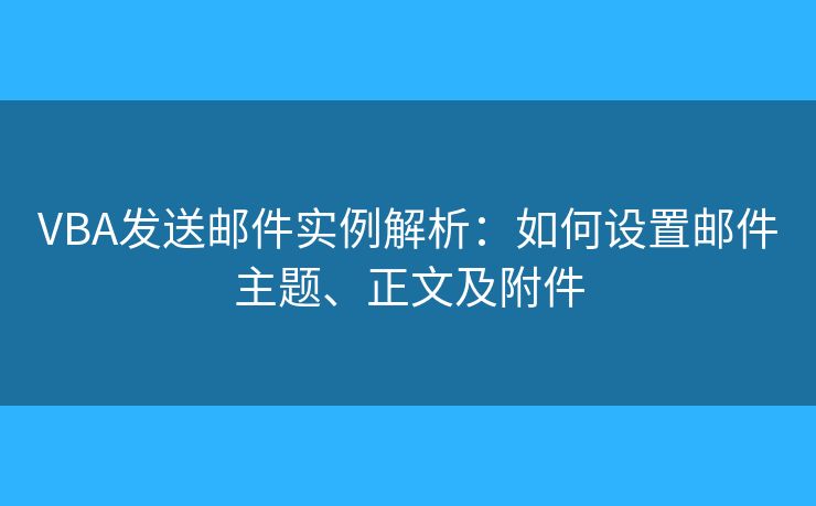 VBA發(fā)送郵件實(shí)例解析：如何設(shè)置郵件主題、正文及附件