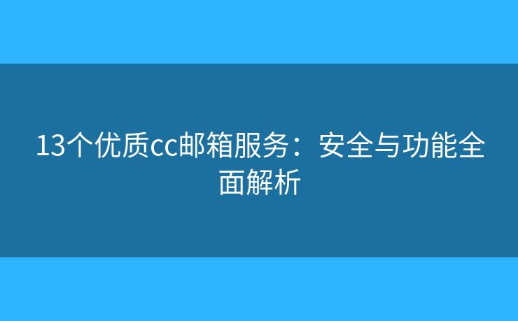 13個優(yōu)質(zhì)cc郵箱服務(wù)：安全與功能全面解析