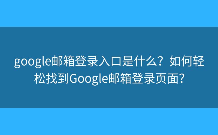 google郵箱登錄入口是什么？如何輕松找到Google郵箱登錄頁面？