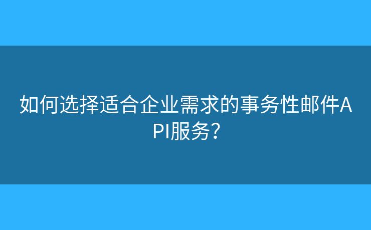 如何選擇適合企業(yè)需求的事務性郵件API服務？