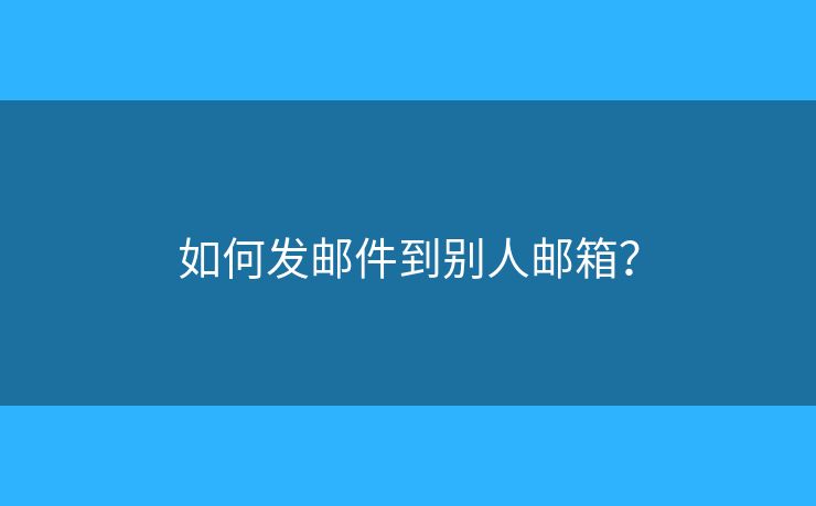 如何發(fā)郵件到別人郵箱？