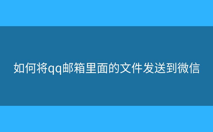 如何將qq郵箱里面的文件發(fā)送到微信