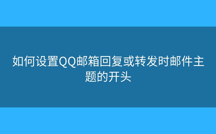 如何設(shè)置QQ郵箱回復(fù)或轉(zhuǎn)發(fā)時(shí)郵件主題的開(kāi)頭