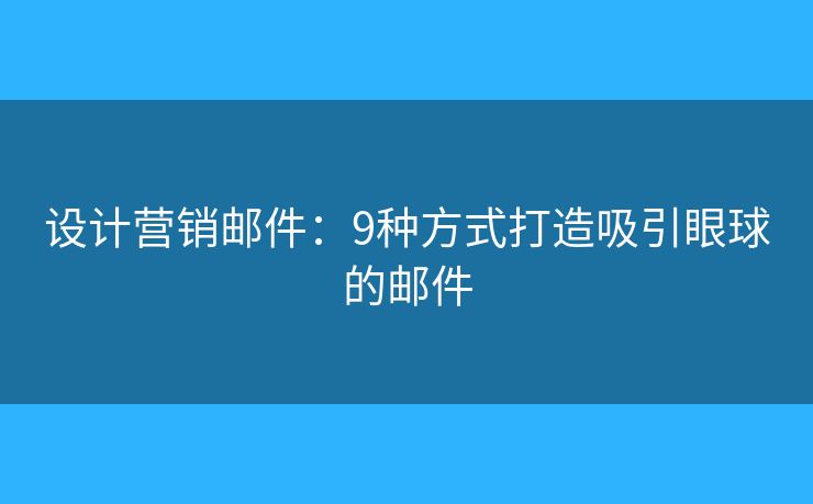設(shè)計(jì)營(yíng)銷郵件：9種方式打造吸引眼球的郵件