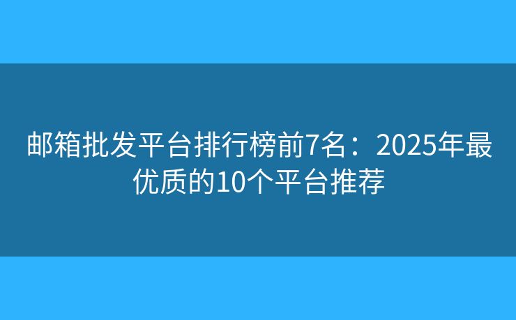 郵箱批發(fā)平臺(tái)排行榜前7名：2025年最優(yōu)質(zhì)的10個(gè)平臺(tái)推薦
