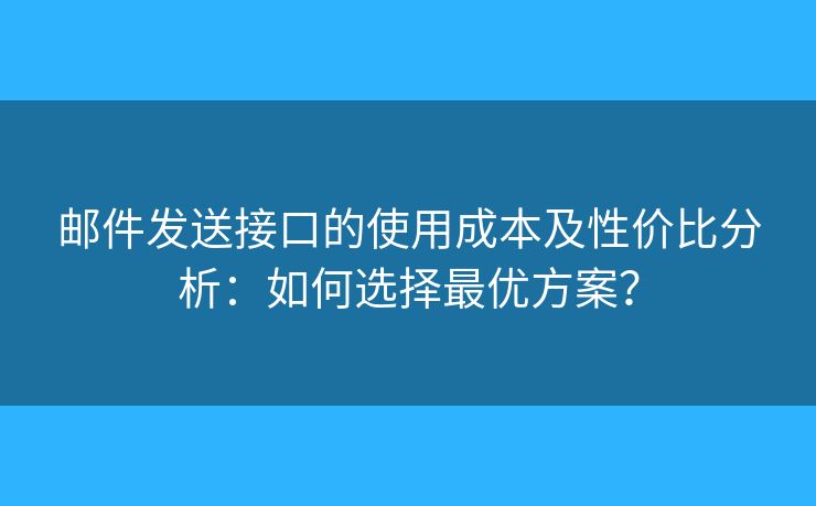 郵件發(fā)送接口的使用成本及性價比分析：如何選擇最優(yōu)方案？