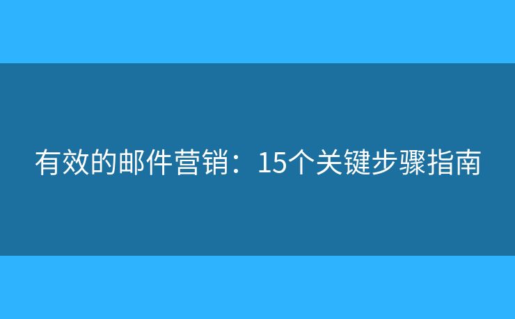 有效的郵件營銷：15個關(guān)鍵步驟指南