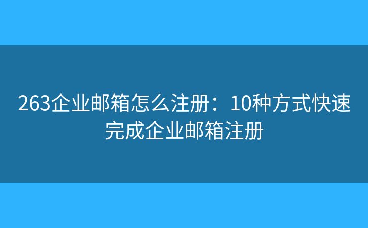 263企業(yè)郵箱怎么注冊(cè)：10種方式快速完成企業(yè)郵箱注冊(cè)