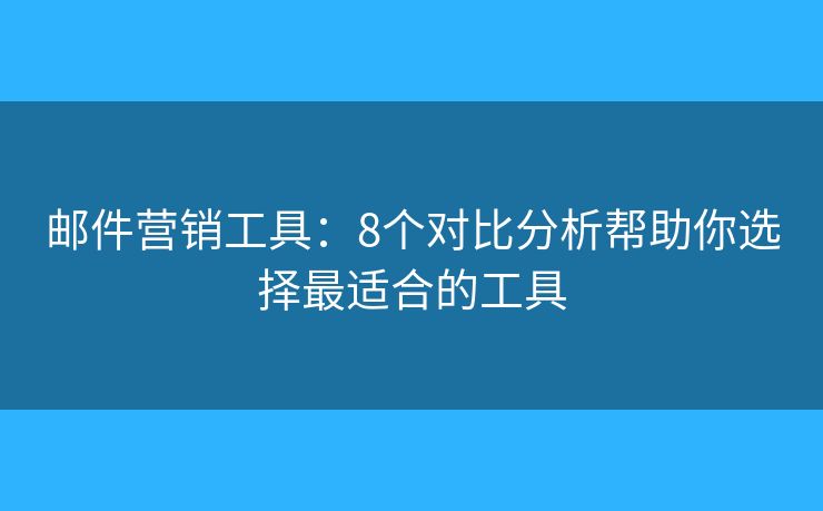 郵件營銷工具：8個對比分析幫助你選擇最適合的工具